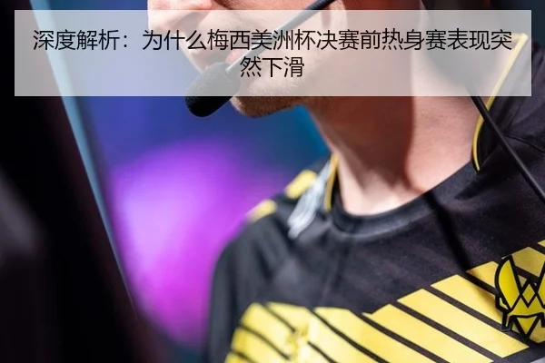 深度解析：为什么梅西美洲杯决赛前热身赛表现突然下滑